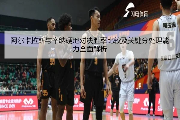 阿尔卡拉斯与辛纳硬地对决胜率比较及关键分处理能力全面解析